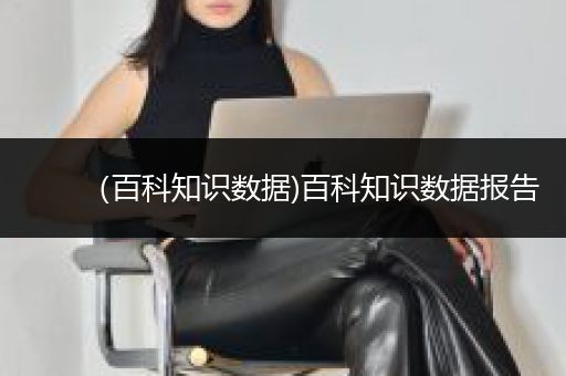 （百科知识数据)百科知识数据报告