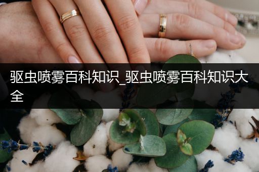 驱虫喷雾百科知识_驱虫喷雾百科知识大全