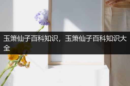 玉箫仙子百科知识，玉箫仙子百科知识大全