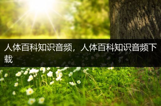 人体百科知识音频，人体百科知识音频下载