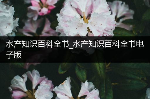水产知识百科全书_水产知识百科全书电子版