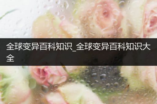 全球变异百科知识_全球变异百科知识大全