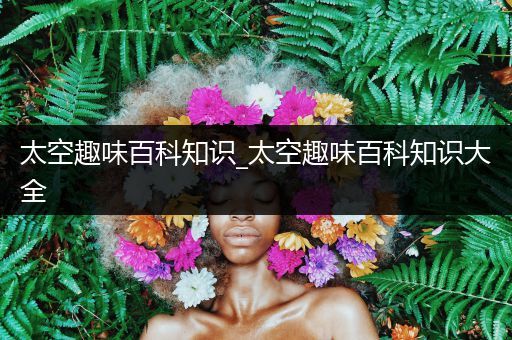 太空趣味百科知识_太空趣味百科知识大全