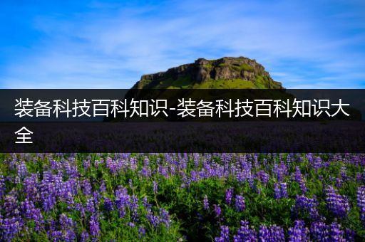 装备科技百科知识-装备科技百科知识大全
