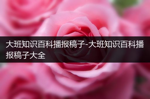 大班知识百科播报稿子-大班知识百科播报稿子大全