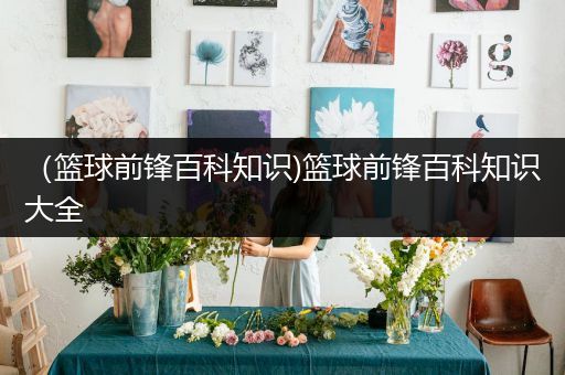 （篮球前锋百科知识)篮球前锋百科知识大全