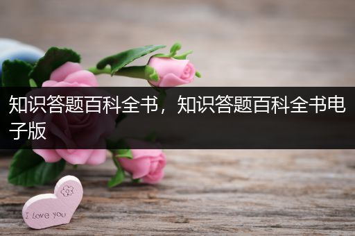 知识答题百科全书，知识答题百科全书电子版
