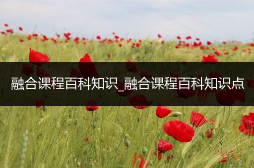 融合课程百科知识_融合课程百科知识点