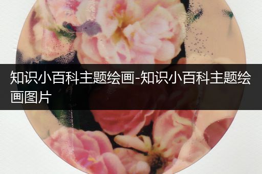 知识小百科主题绘画-知识小百科主题绘画图片