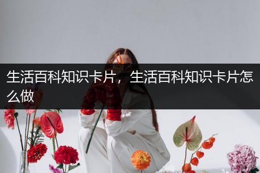 生活百科知识卡片，生活百科知识卡片怎么做