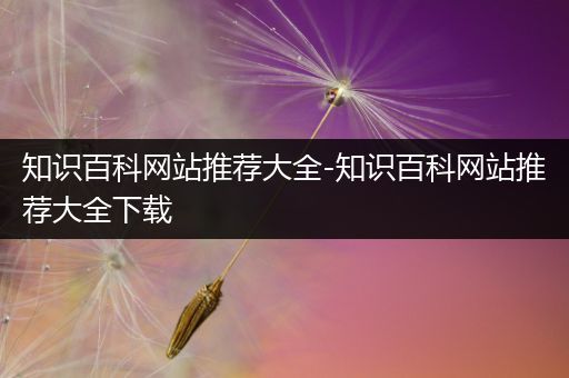知识百科网站推荐大全-知识百科网站推荐大全下载