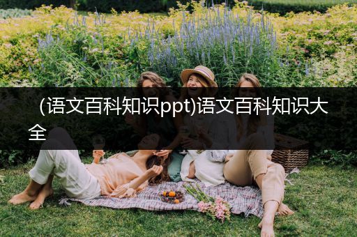 （语文百科知识ppt)语文百科知识大全