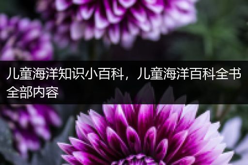 儿童海洋知识小百科，儿童海洋百科全书全部内容
