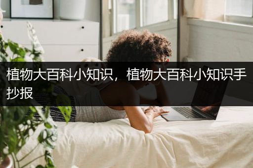 植物大百科小知识，植物大百科小知识手抄报