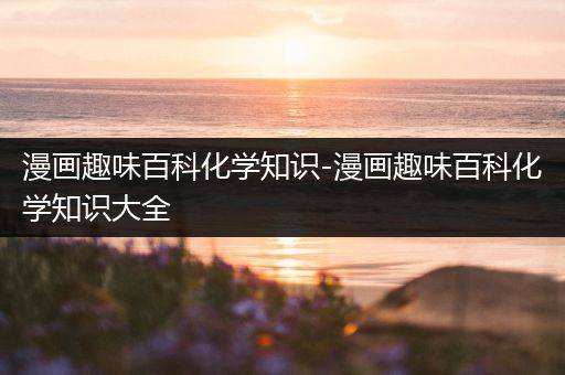 漫画趣味百科化学知识-漫画趣味百科化学知识大全