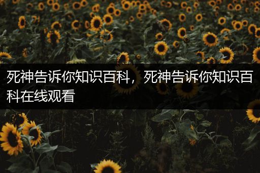 死神告诉你知识百科，死神告诉你知识百科在线观看