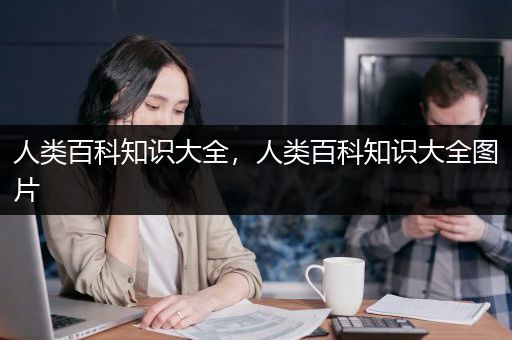人类百科知识大全，人类百科知识大全图片