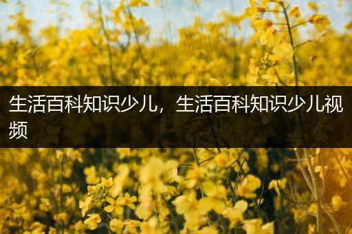 生活百科知识少儿，生活百科知识少儿视频