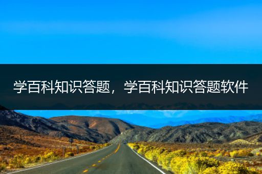 学百科知识答题，学百科知识答题软件