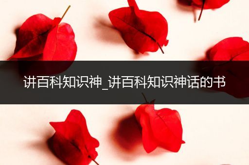 讲百科知识神_讲百科知识神话的书