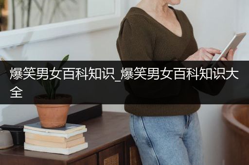 爆笑男女百科知识_爆笑男女百科知识大全
