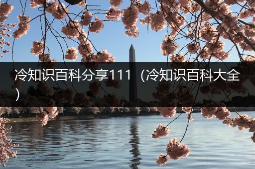 冷知识百科分享111（冷知识百科大全）