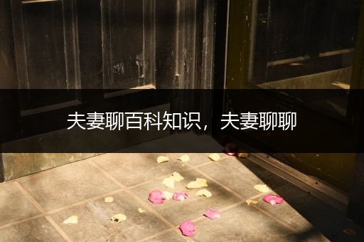 夫妻聊百科知识，夫妻聊聊