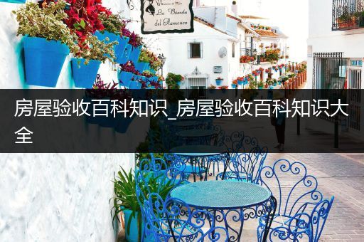 房屋验收百科知识_房屋验收百科知识大全