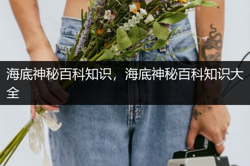 海底神秘百科知识，海底神秘百科知识大全