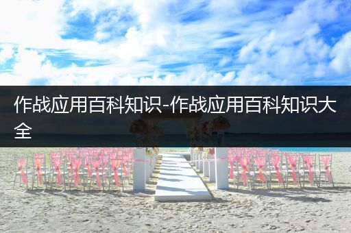 作战应用百科知识-作战应用百科知识大全