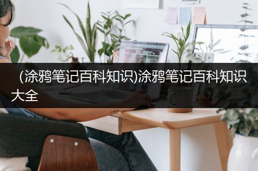 （涂鸦笔记百科知识)涂鸦笔记百科知识大全