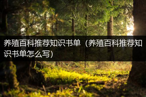 养殖百科推荐知识书单（养殖百科推荐知识书单怎么写）