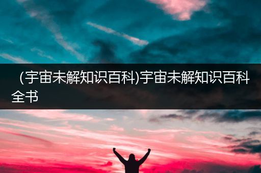 （宇宙未解知识百科)宇宙未解知识百科全书