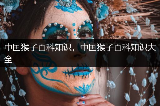 中国猴子百科知识，中国猴子百科知识大全
