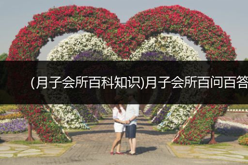 （月子会所百科知识)月子会所百问百答