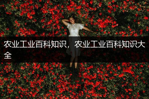 农业工业百科知识，农业工业百科知识大全