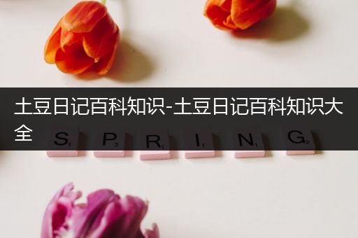 土豆日记百科知识-土豆日记百科知识大全