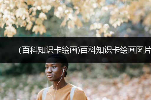 （百科知识卡绘画)百科知识卡绘画图片