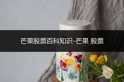 芒果股票百科知识-芒果 股票