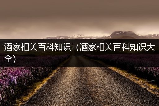 酒家相关百科知识（酒家相关百科知识大全）