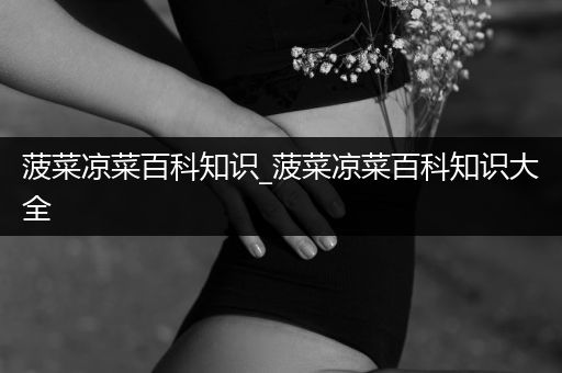 菠菜凉菜百科知识_菠菜凉菜百科知识大全