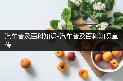 汽车普及百科知识-汽车普及百科知识宣传
