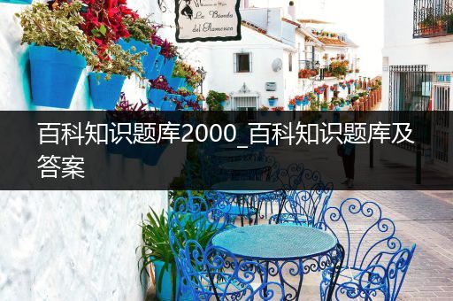 百科知识题库2000_百科知识题库及答案