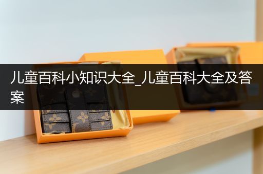 儿童百科小知识大全_儿童百科大全及答案