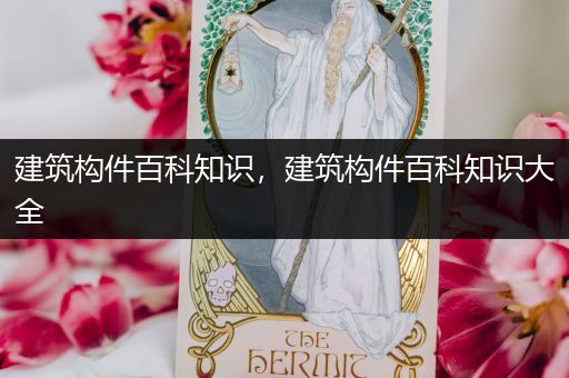 建筑构件百科知识，建筑构件百科知识大全