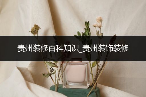贵州装修百科知识_贵州装饰装修