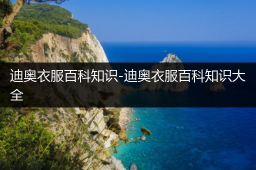 迪奥衣服百科知识-迪奥衣服百科知识大全