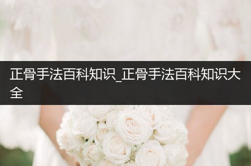 正骨手法百科知识_正骨手法百科知识大全