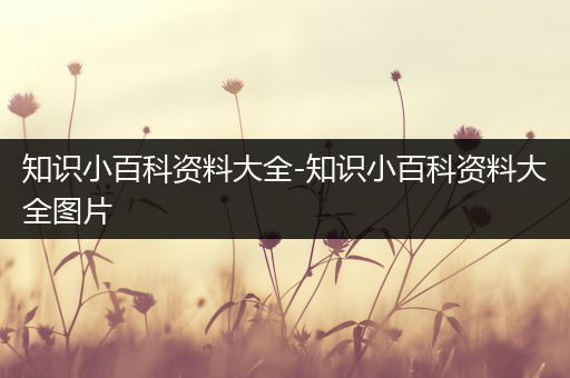 知识小百科资料大全-知识小百科资料大全图片