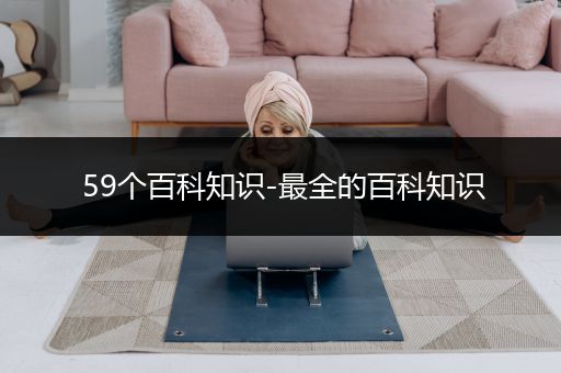59个百科知识-最全的百科知识